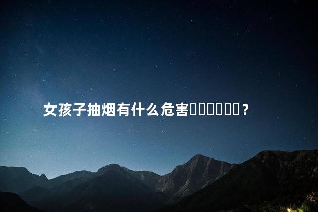 女孩子抽烟有什么危害？